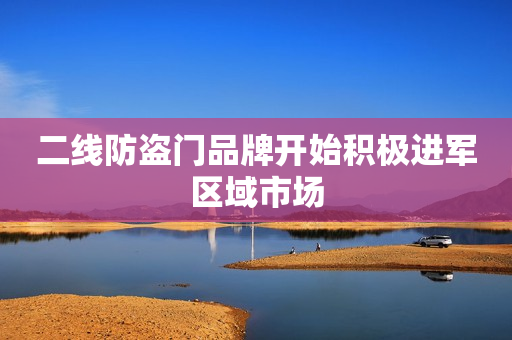 二线防盗门品牌开始积极进军区域市场