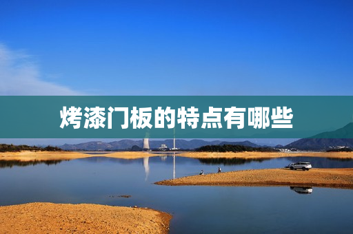 烤漆门板的特点有哪些