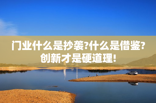 门业什么是抄袭?什么是借鉴?创新才是硬道理!