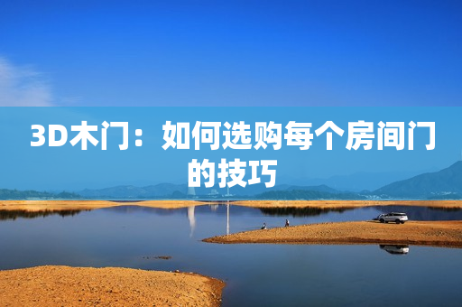 3D木门：如何选购每个房间门的技巧