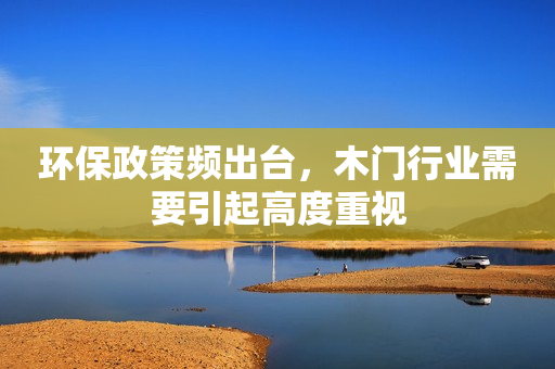 环保政策频出台，木门行业需要引起高度重视