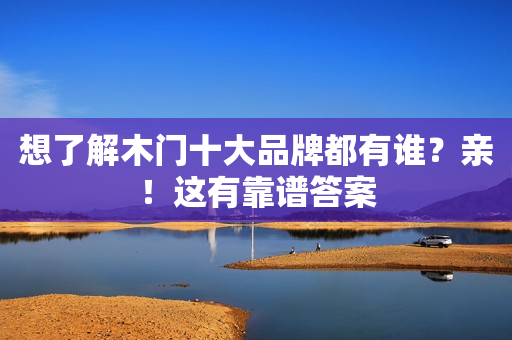 想了解木门十大品牌都有谁？亲！这有靠谱答案