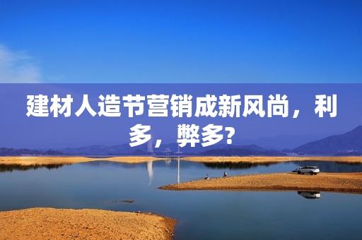 建材人造节营销成新风尚，利多，弊多?