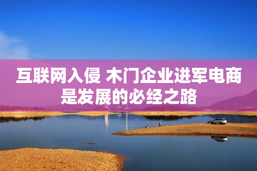 互联网入侵 木门企业进军电商是发展的必经之路
