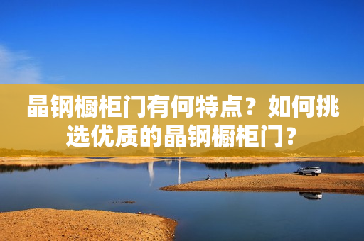 晶钢橱柜门有何特点？如何挑选优质的晶钢橱柜门？