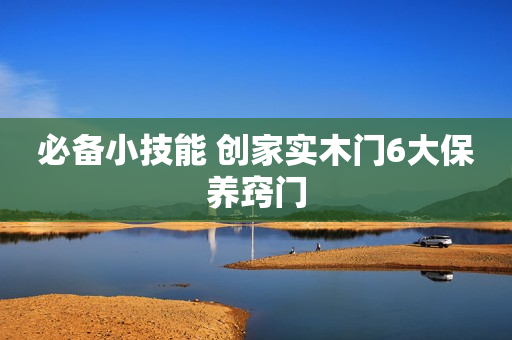 必备小技能 创家实木门6大保养窍门