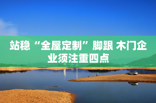 站稳“全屋定制”脚跟 木门企业须注重四点
