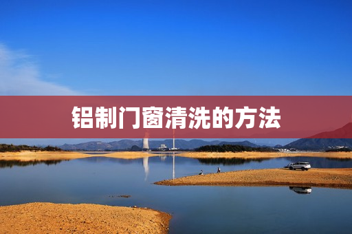铝制门窗清洗的方法
