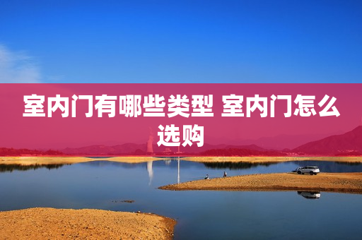 室内门有哪些类型 室内门怎么选购