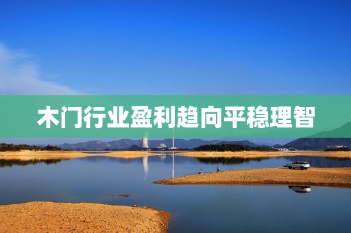 木门行业盈利趋向平稳理智
