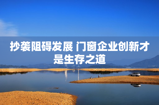 抄袭阻碍发展 门窗企业创新才是生存之道