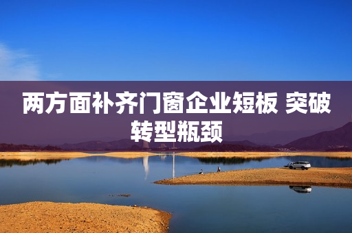 两方面补齐门窗企业短板 突破转型瓶颈