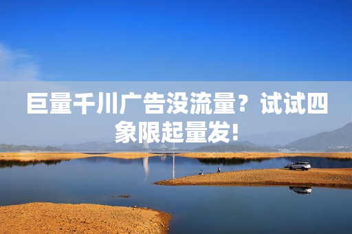 巨量千川广告没流量？试试四象限起量发!