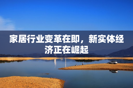 家居行业变革在即，新实体经济正在崛起