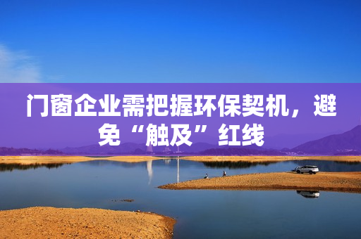 门窗企业需把握环保契机，避免“触及”红线