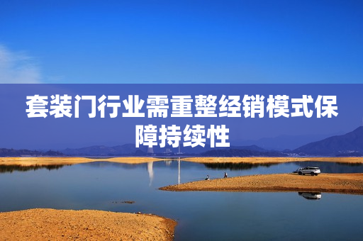 套装门行业需重整经销模式保障持续性