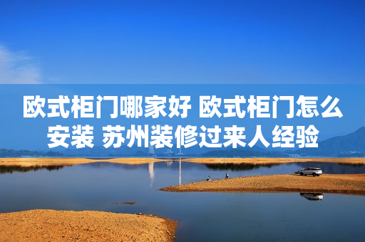 欧式柜门哪家好 欧式柜门怎么安装 苏州装修过来人经验
