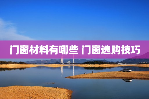 门窗材料有哪些 门窗选购技巧