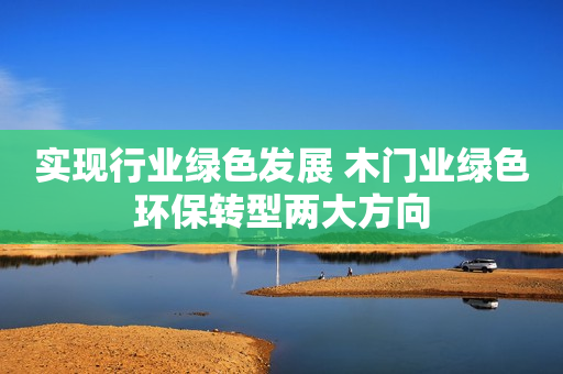 实现行业绿色发展 木门业绿色环保转型两大方向
