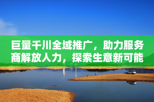 巨量千川全域推广，助力服务商解放人力，探索生意新可能