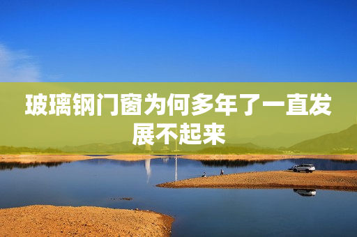 玻璃钢门窗为何多年了一直发展不起来