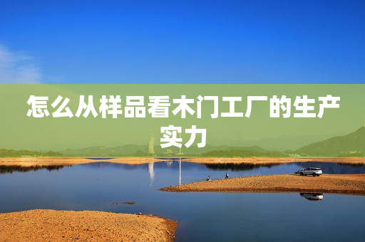 怎么从样品看木门工厂的生产实力