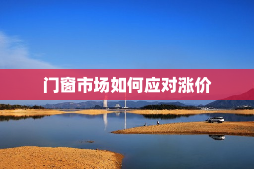 门窗市场如何应对涨价