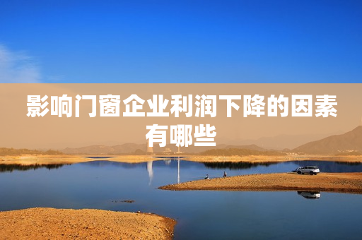 影响门窗企业利润下降的因素有哪些