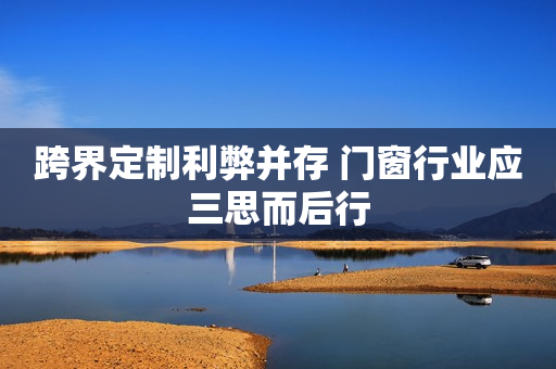 跨界定制利弊并存 门窗行业应三思而后行