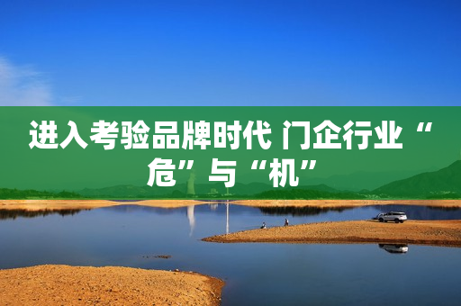 进入考验品牌时代 门企行业“危”与“机”