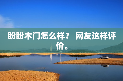 盼盼木门怎么样？ 网友这样评价。