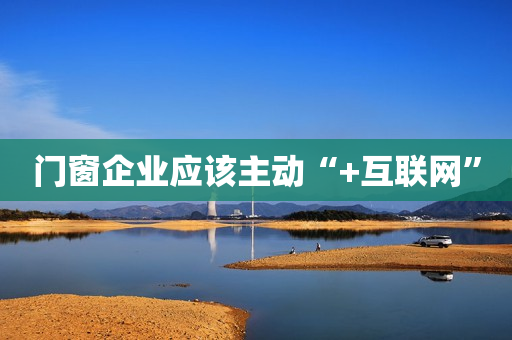 门窗企业应该主动“+互联网”