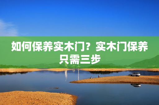 如何保养实木门？实木门保养只需三步