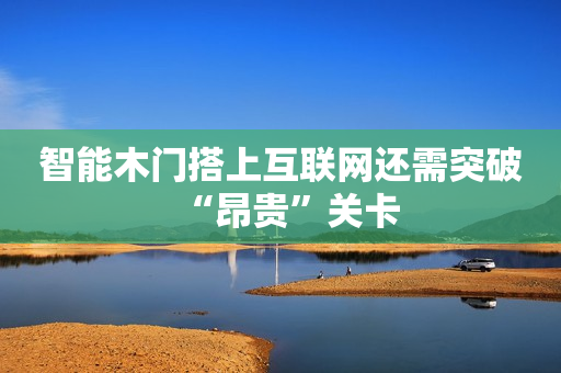 智能木门搭上互联网还需突破“昂贵”关卡