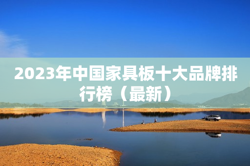 2023年中国家具板十大品牌排行榜（最新）