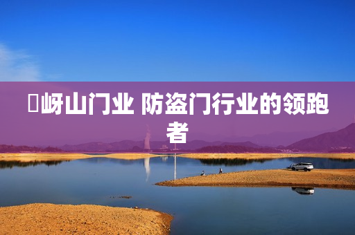 嵖岈山门业 防盗门行业的领跑者