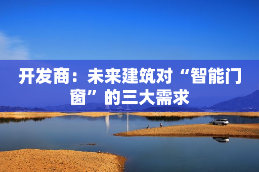 开发商：未来建筑对“智能门窗”的三大需求