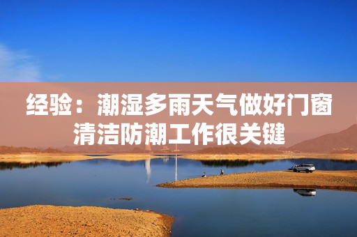 经验：潮湿多雨天气做好门窗清洁防潮工作很关键