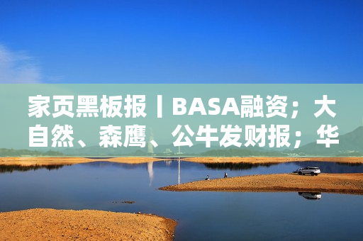 家页黑板报丨BASA融资；大自然、森鹰、公牛发财报；华日家具破产