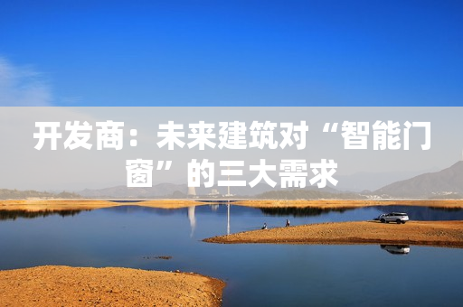 开发商：未来建筑对“智能门窗”的三大需求