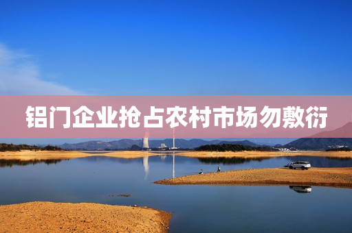 铝门企业抢占农村市场勿敷衍