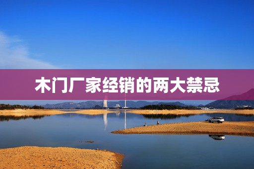 木门厂家经销的两大禁忌