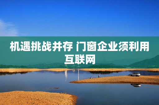 机遇挑战并存 门窗企业须利用互联网