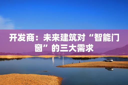 开发商：未来建筑对“智能门窗”的三大需求