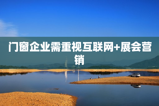 门窗企业需重视互联网+展会营销