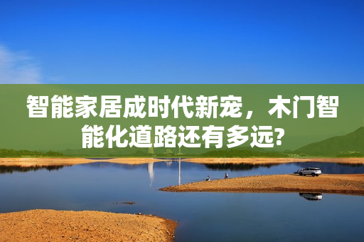智能家居成时代新宠，木门智能化道路还有多远?
