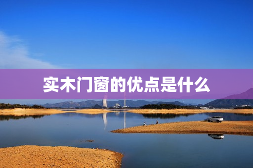 实木门窗的优点是什么
