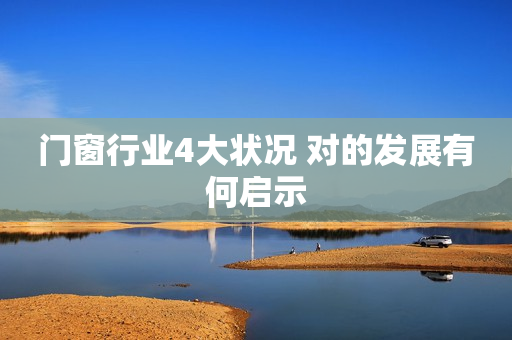 门窗行业4大状况 对的发展有何启示