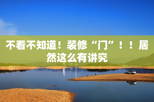 不看不知道！装修“门”！！居然这么有讲究