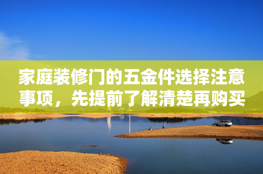 家庭装修门的五金件选择注意事项，先提前了解清楚再购买才不被坑